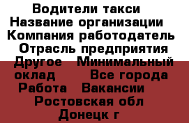 Водители такси › Название организации ­ Компания-работодатель › Отрасль предприятия ­ Другое › Минимальный оклад ­ 1 - Все города Работа » Вакансии   . Ростовская обл.,Донецк г.